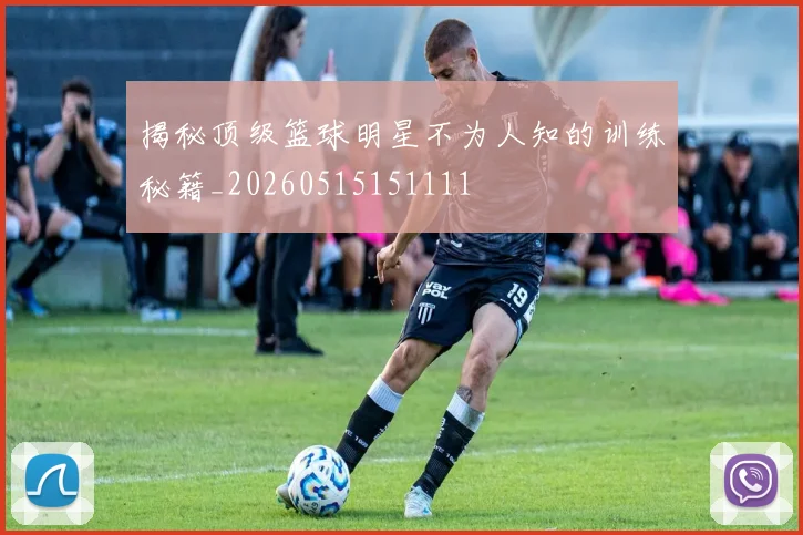 揭秘顶级篮球明星不为人知的训练秘籍_20260515151111