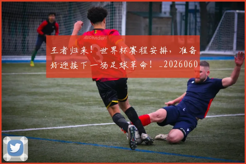 王者归来！世界杯赛程安排，准备好迎接下一场足球革命！_20260606150103