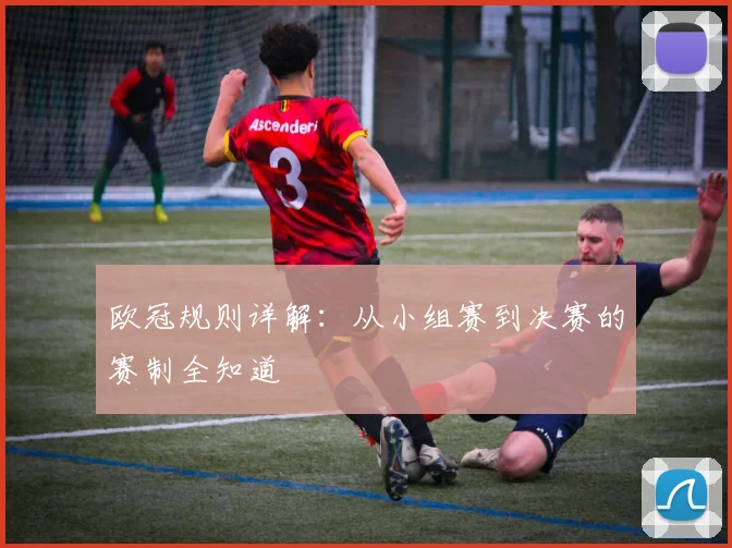 欧冠规则详解：从小组赛到决赛的赛制全知道