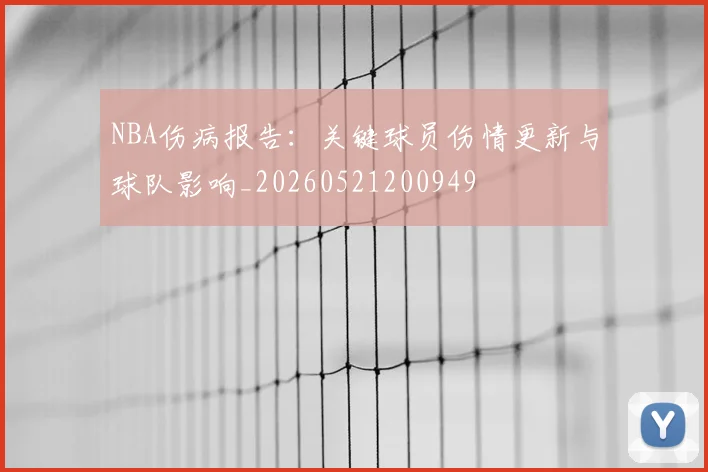 NBA伤病报告：关键球员伤情更新与球队影响_20260521200949