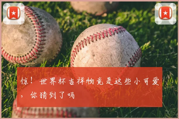 惊！世界杯吉祥物竟是这些小可爱，你猜到了吗