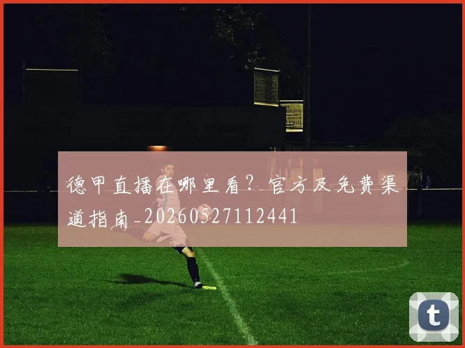 德甲直播在哪里看？官方及免费渠道指南_20260527112441