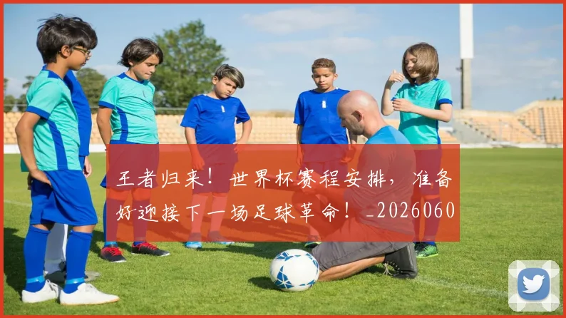 王者归来!世界杯赛程安排,准备好迎接下一场足球革命!_20260606150103