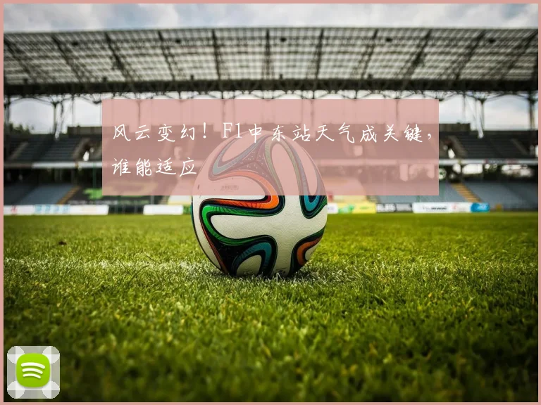 风云变幻!F1中东站天气成关键,谁能适应