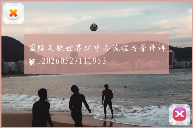 国际足联世界杯申办流程与条件详解_20260527111953