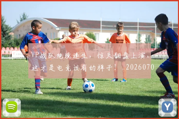 VP战队绝境逢生，惊天翻盘上演，这才是电竞该有的样子！_20260702171839
