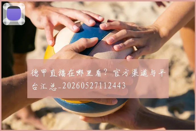德甲直播在哪里看？官方渠道与平台汇总_20260527112443