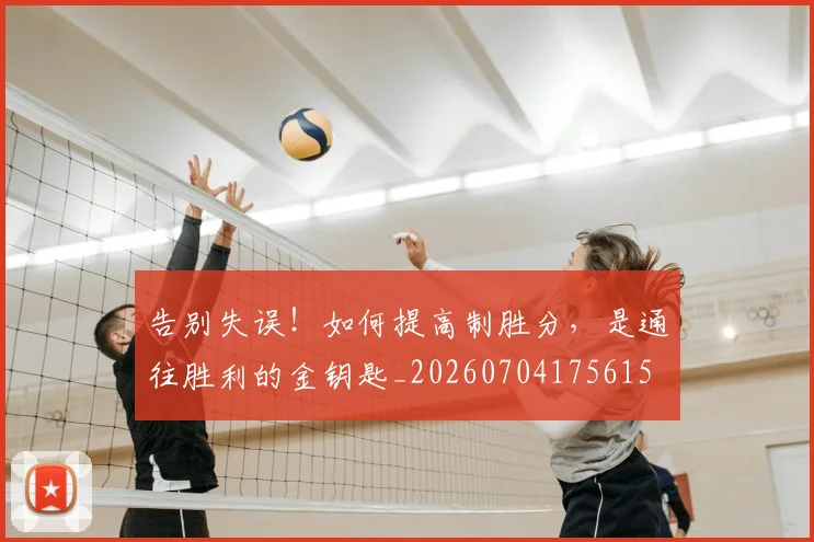 告别失误!如何提高制胜分,是通往胜利的金钥匙_20260704175615