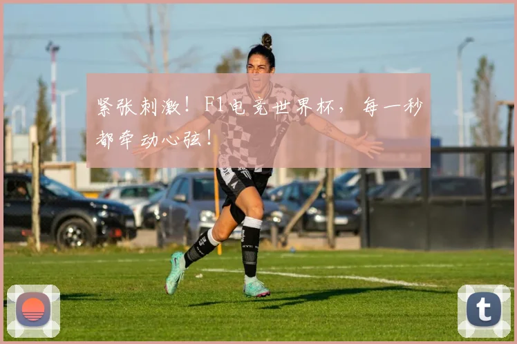 紧张刺激！F1电竞世界杯，每一秒都牵动心弦！