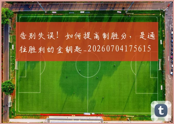 告别失误！如何提高制胜分，是通往胜利的金钥匙_20260704175615