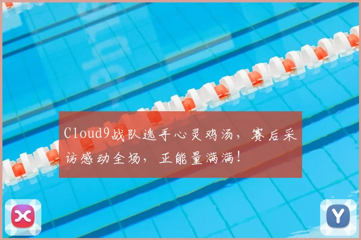 Cloud9战队选手心灵鸡汤，赛后采访感动全场，正能量满满！