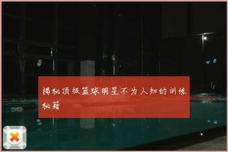 揭秘顶级篮球明星不为人知的训练秘籍