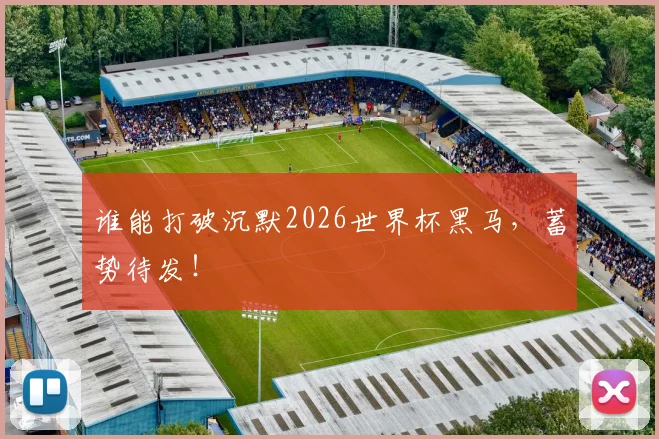 谁能打破沉默2026世界杯黑马，蓄势待发！