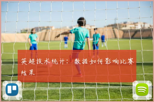 英超技术统计：数据如何影响比赛结果