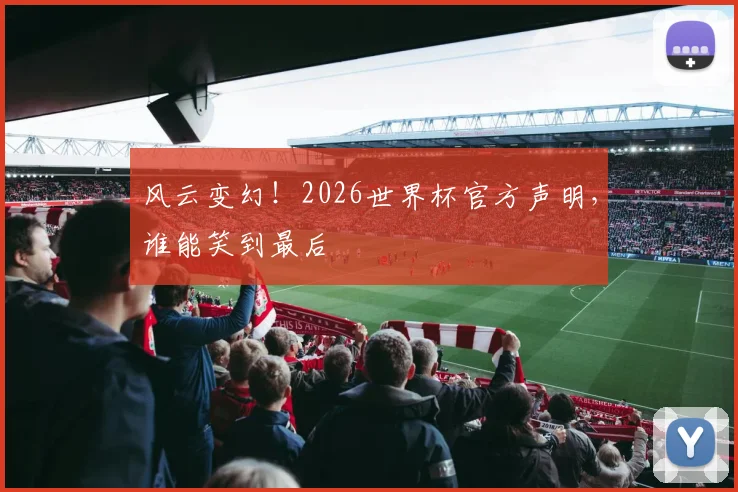风云变幻！2026世界杯官方声明，谁能笑到最后