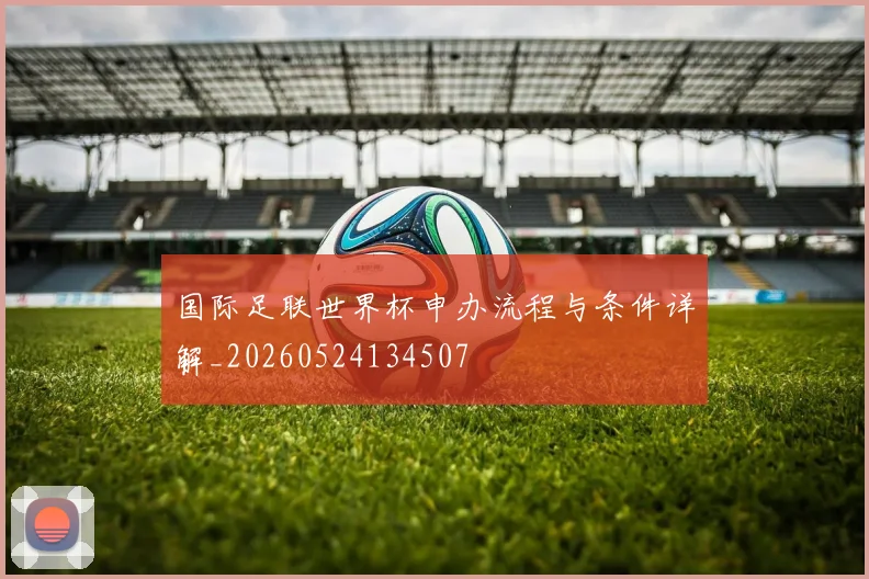 国际足联世界杯申办流程与条件详解_20260524134507