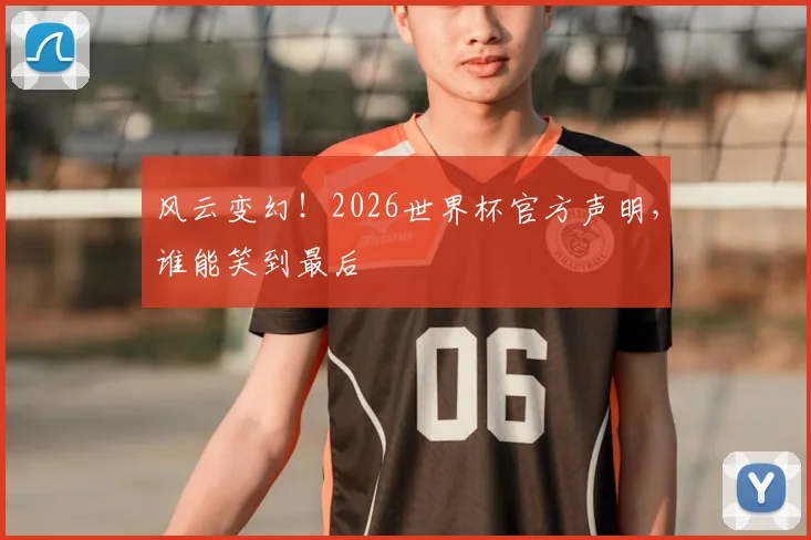 风云变幻!2026世界杯官方声明,谁能笑到最后