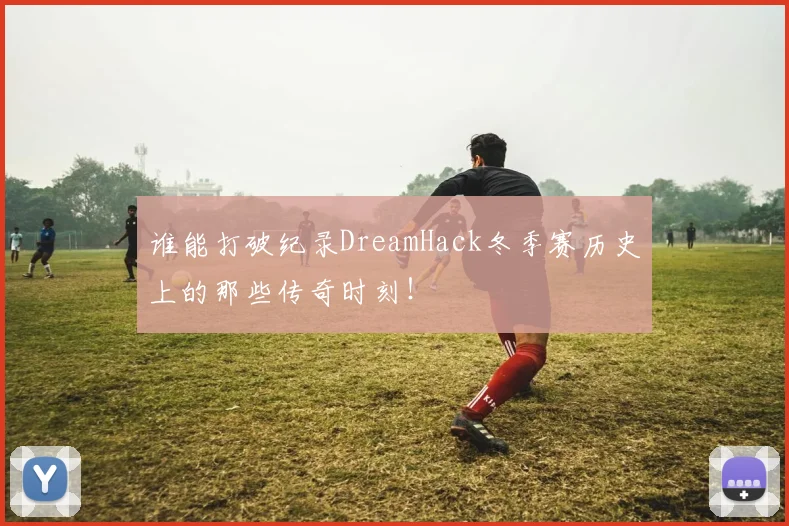 谁能打破纪录DreamHack冬季赛历史上的那些传奇时刻!